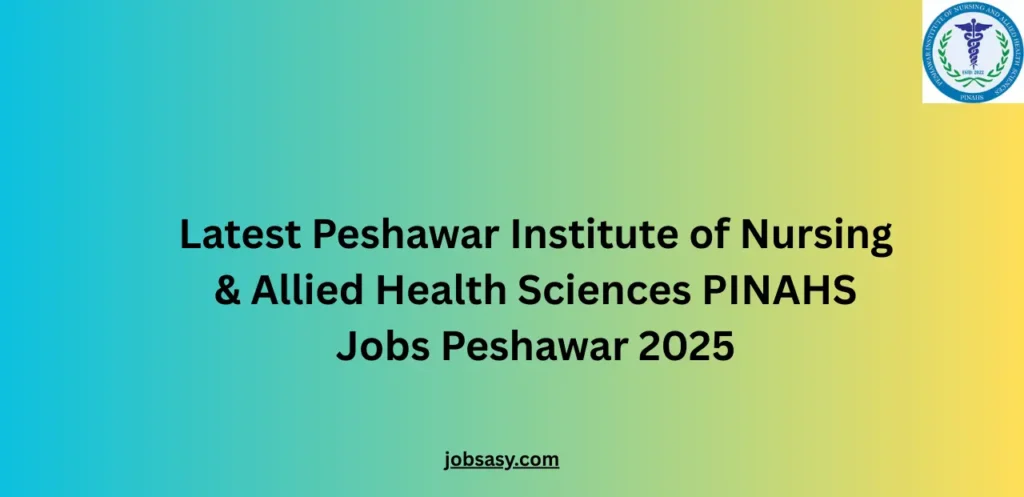 Latest Peshawar Institute of Nursing & Allied Health Sciences PINAHS Jobs Peshawar 2025