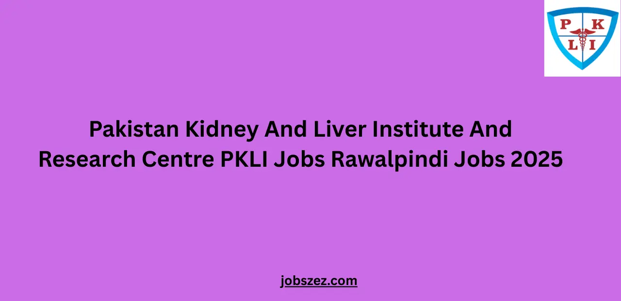 Pakistan Kidney And Liver Institute And Research Centre PKLI Jobs Rawalpindi Jobs 2025